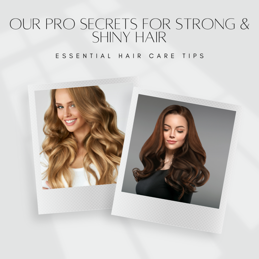 Our Pro Secrets for Strong and Shiny Hair: Essential Hair Care Tips